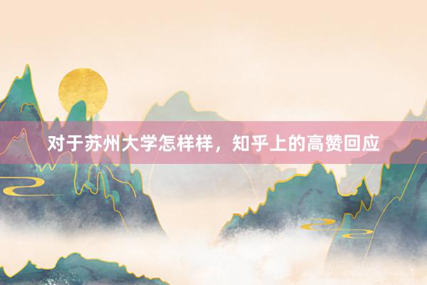 对于苏州大学怎样样，知乎上的高赞回应