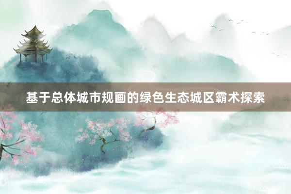 基于总体城市规画的绿色生态城区霸术探索