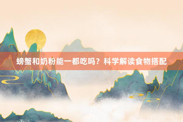 螃蟹和奶粉能一都吃吗？科学解读食物搭配