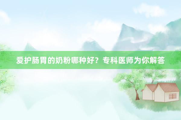 爱护肠胃的奶粉哪种好？专科医师为你解答