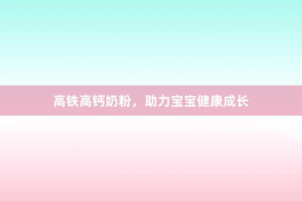 高铁高钙奶粉，助力宝宝健康成长