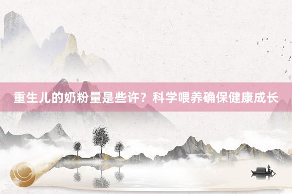 重生儿的奶粉量是些许？科学喂养确保健康成长