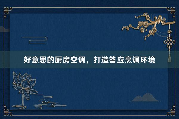 好意思的厨房空调，打造答应烹调环境