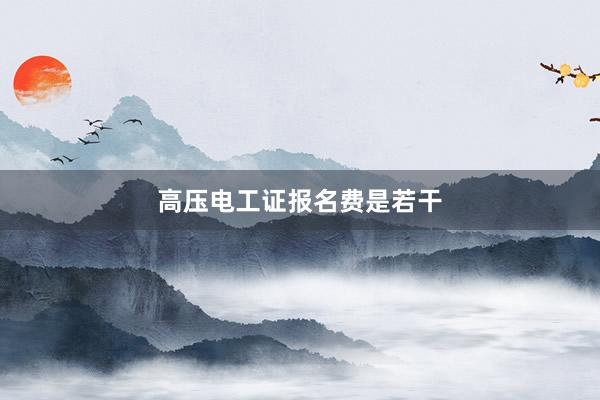 高压电工证报名费是若干