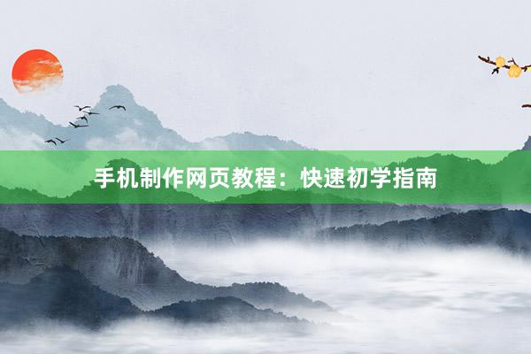 手机制作网页教程：快速初学指南