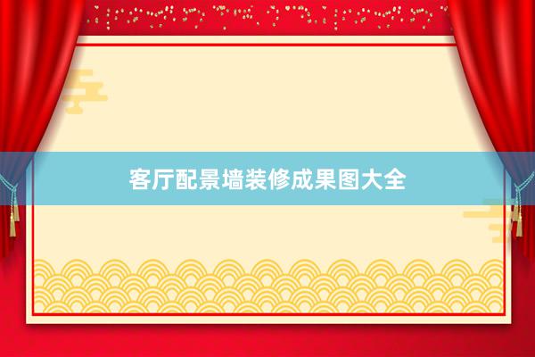 客厅配景墙装修成果图大全