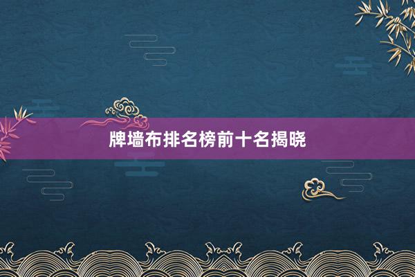 牌墙布排名榜前十名揭晓