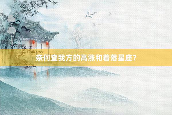 奈何查我方的高涨和着落星座？