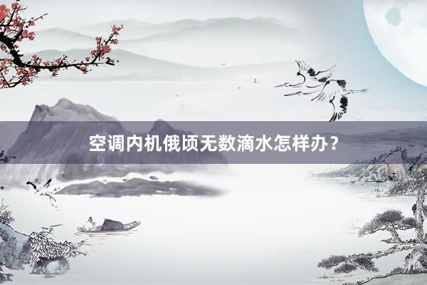 空调内机俄顷无数滴水怎样办？