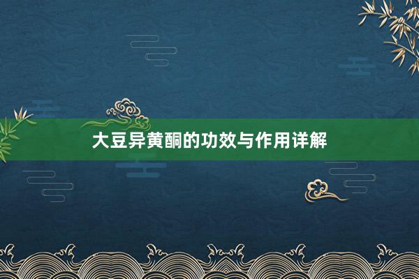 大豆异黄酮的功效与作用详解