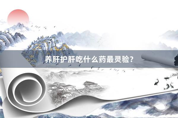 养肝护肝吃什么药最灵验？