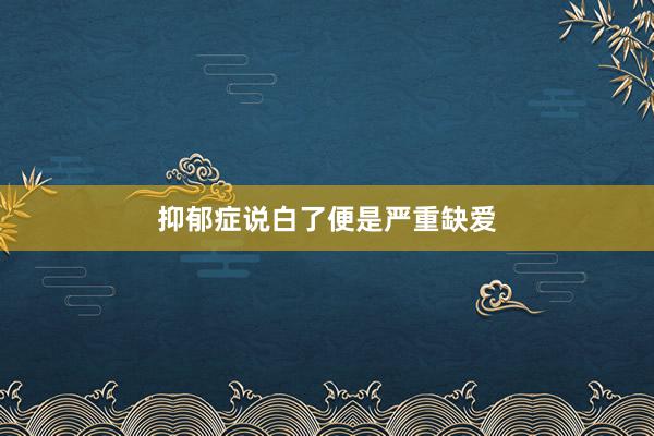 抑郁症说白了便是严重缺爱
